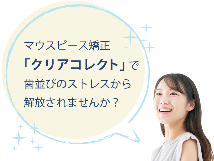 マウスピース矯正「クリアコレクト」で歯並びのストレスから解放されませんか？