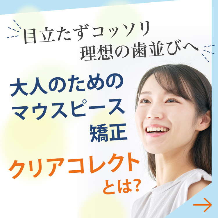 目立たずコッソリ理想の歯並びへ 大人のためのマウスピース矯正 クリアコレクトとは？